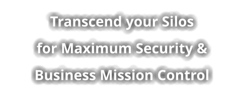 Transcend your Silosfor Maximum Security &Business Mission Control