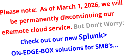 Please note:  As of March 1, 2026, we will be permanently discontinuing our eRemote cloud service. But Don’t Worry:Check out our new Splunk>ON-EDGE-BOX solutions for SMB’s…